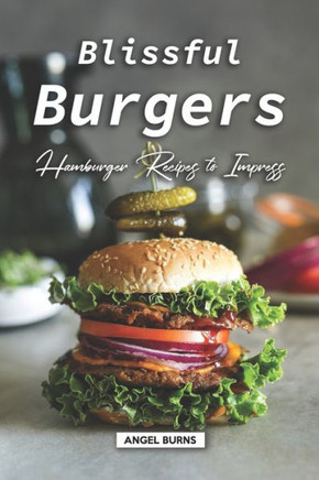 Blissful Burgers: Hamburger Recipes to Impress