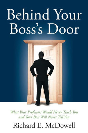 Behind Your Boss's Door: What Your Professors Would Never Teach You and Your Boss Will Never Tell You - 9781449072032