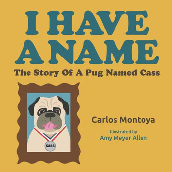 I Have A Name: The Story of a Pug Named Cass (The Adventures of Cass the Pug)