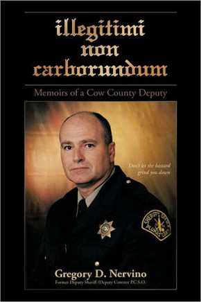 Illegitimi Non Carborundum: Memoirs of a Cow County Deputy - 9781468537291