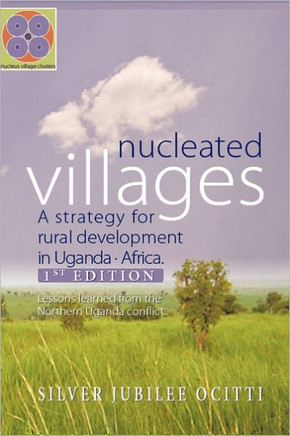 Nucleated Villages A Strategy for rural development in Northern Uganda: Lessons learned from the northern Uganda conflict 1st Edition - 9781463409814