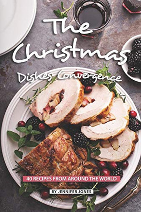 The Christmas Dishes Convergence: 40 Recipes From Around The World