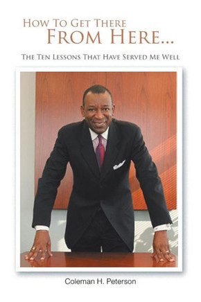 How to Get There from Here...the Ten Lessons That Have Served Me Well - 9781468537451