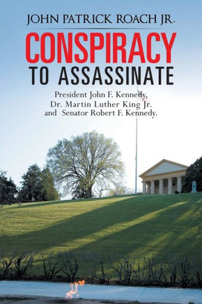 Conspiracy to Assassinate President John F. Kennedy, Dr. Martin Luther King Jr. and Senator Robert F. Kennedy. - 9781481774482