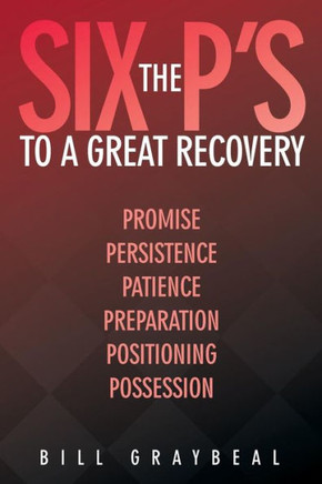 The Six P's to a Great Recovery: Promise Persistence Patience Preparation Positioning Possession