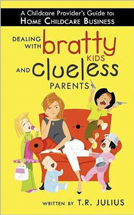 A Childcare Provider's Guide to: Home Childcare Business: Dealing with Bratty Kids and Clueless Parents