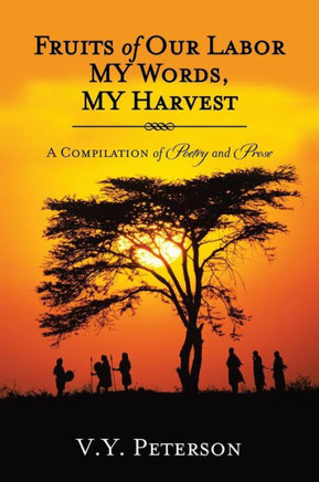 Fruits of Our Labor-My Words, My Harvest: A Compilation of Poetry and Prose