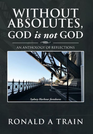 Without Absolutes, God is not God: An Anthology of Reflections - 9781479751334