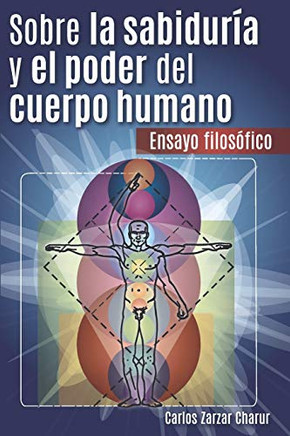 Sobre la Sabiduría y el Poder del Cuerpo Humano: Ensayo Filosófico (Spanish Edition)