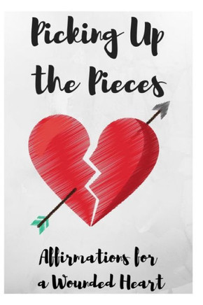Picking Up The Pieces : Affirmations For A Wounded Heart