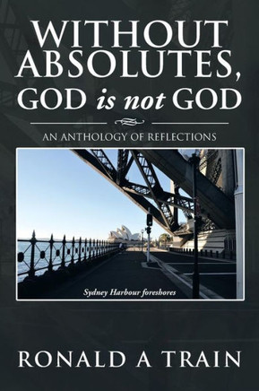 Without Absolutes, God is not God: An Anthology of Reflections - 9781479751327