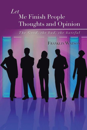 Let Me Finish People Thoughts and Opinion: The Good, the Bad, the Hateful - 9781483620107