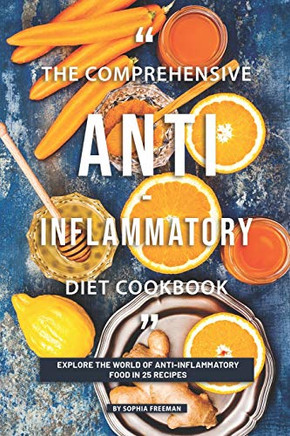 The Comprehensive Anti-Inflammatory Diet Cookbook: Explore The World Of Anti-Inflammatory Food In 25 Recipes