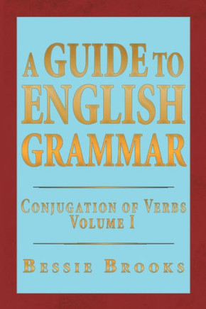 A Guide to English Grammar: Conjugation of Verbs Volume 1
