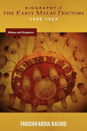 Biography of the Early Malay Doctors 1900-1957 Malaya and Singapore - 9781477159941