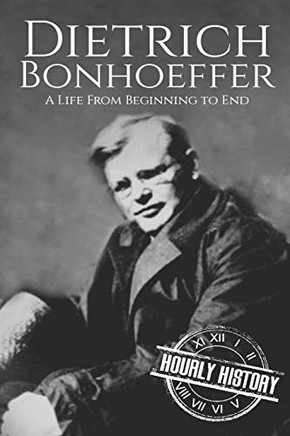 Dietrich Bonhoeffer: A Life From Beginning To End (Biographies Of Christians)