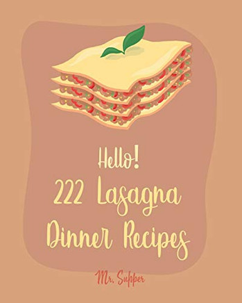 Hello! 222 Lasagna Dinner Recipes: Best Lasagna Dinner Cookbook Ever For Beginners [Lasagna Cookbook, Lasagna Recipe, Lasagna Recipe Book, Basic Italian Cookbook, Beginner Italian Cookbook] [Book 1]