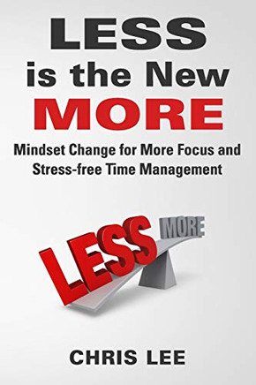 Less Is The New More: Mindset Change For More Focus And Stress-Free Time Management