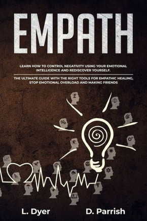 Empath: Learn How to Control Negativity Using The Emotional Intelligence and Rediscover Yourself.The Ultimate Guide with the Right Tools for Empathic Healing,Stop Emotional Overload and Making Friends