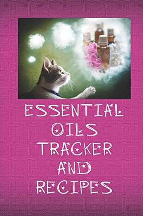 Essential Oils Tracker And Recipes: Ultimate Workbook To Track Your Favorite Blends With 96 Diffuser Recipes Gift Book