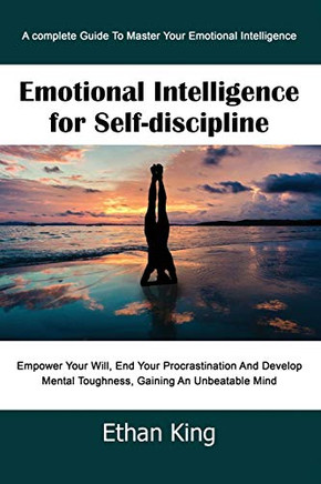 Emotional Intelligence for Self-Discipline: A complete Guide To Master Your Emotional Intelligence Empower Your Will, End Your Procrastination And Develop Mental Toughness, Gaining An Unbeatable Mind