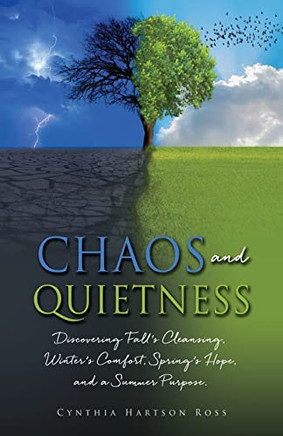 Chaos and Quietness: Discovering Fall's Cleansing, Winter's Comfort, Spring's Hope, and a Summer Purpose