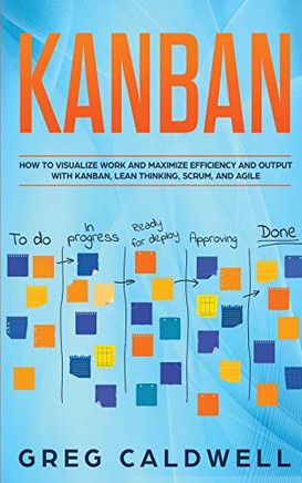 Kanban: How to Visualize Work and Maximize Efficiency and Output with Kanban, Lean Thinking, Scrum, and Agile (Lean Guides with Scrum, Sprint, Kanban, DSDM, XP & Crystal)
