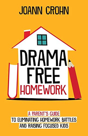 Drama Free Homework: A Parent'S Guide To Eliminating Homework Battles And Raising Focused Kids