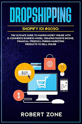 DROPSHIPPING SHOPIFY 101 #2020: The Ultimate Guide to Making Money Online With E-Commerce Business Model Creating Passive Income, Financial Freedom, Finding Marketing Products To Sell Online DROPSHIPPING SHOPIFY 101 #2020: The Ultimate Guide to Making Money Online With E-Commerce Business Model Creating Passive Income, Financial Freedom, Finding Marketing Products To Sell Online