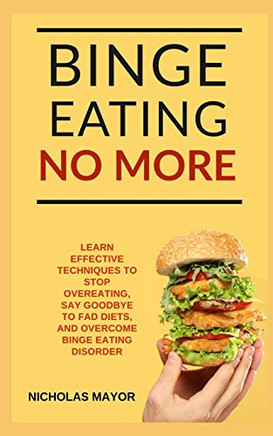 Binge Eating No More!: A 100% Medication Free Guide With Effective Strategies To Overcome Binge Eating Disorder Forever