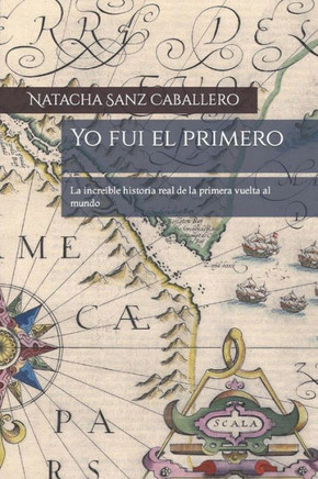 Yo Fui El Primero : La Increíble Historia Real De La Primera Vuelta Al Mundo
