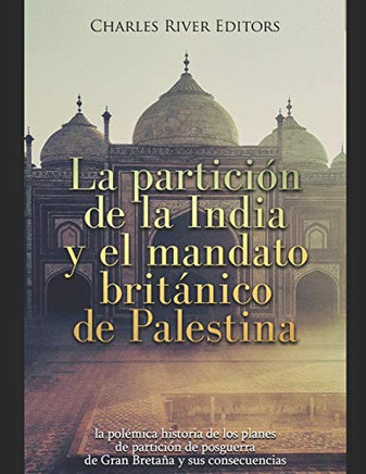 La Partición De La India Y El Mandato Británico De Palestina: La Polémica Historia De Los Planes De Partición De Posguerra De Gran Bretaña Y Sus Consecuencias (Spanish Edition) - 9781098728885