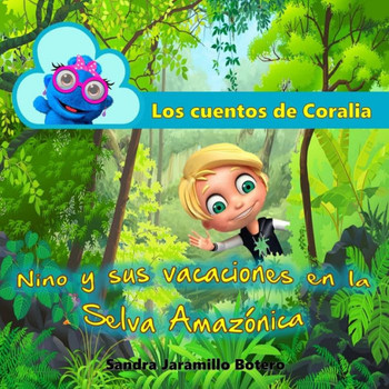Los Cuentos De Coralia : Nino Y Sus Vacaciones En La Selva Amazónica