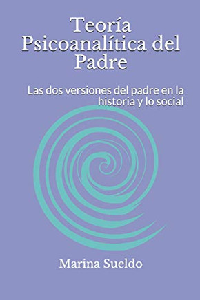 Teoría Psicoanalítica Del Padre: Las Dos Versiones Del Padre En La Historia Y Lo Social (Spanish Edition)