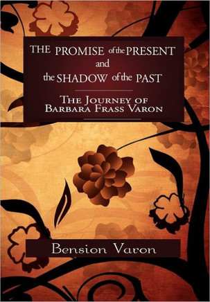 The Promise of the Present and the Shadow of the Past: The Journey of Barbara Frass Varon - 9781462858286