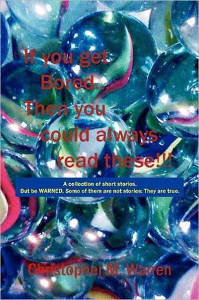 If You Get Bored... Then You Could Always Read These!!!: A Collection of Short Stories with No Theme. But Be Warned. Some of Them Are Not Stories: The