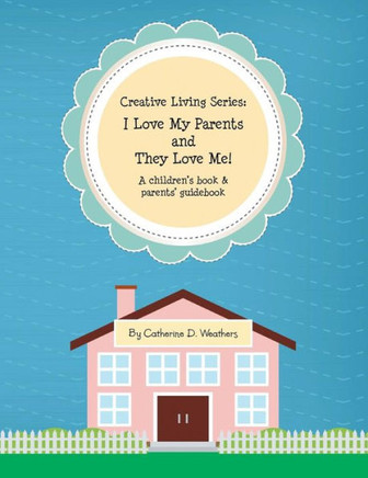 Creative Living Series: I Love My Parents and They Love Me!: A Children's Book & Parents' Guidebook