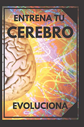 ENTRENA TU CEREBRO: Evoluciona! Métodos practicos para activar tu mente al MAXIMO! (Spanish Edition)