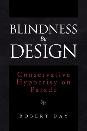 Blindness By Design: Conservative Hypocrisy on Parade - 9781462860388
