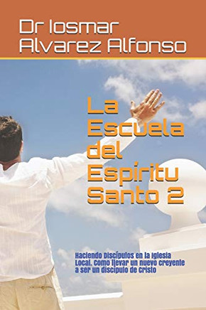 La Escuela Del Espíritu Santo 2: Haciendo Discípulos En La Iglesia Local. Como Llevar Un Nuevo Creyente A Ser Un Discípulo De Cristo (La Escuela Del Espiritu Santo) (Spanish Edition)