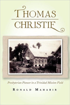Thomas Christie: Presbyterian Pioneer in a Trinidad Mission Field - 9781462899173
