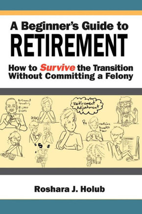 A Beginner's Guide to Retirement: How to Survive the Transition Without Committing a Felony - 9781465350275