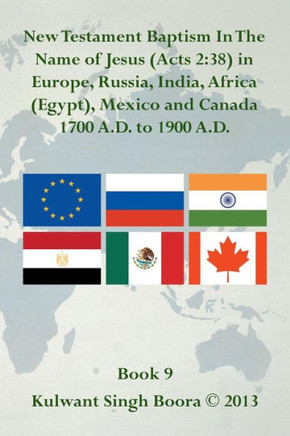 New Testament Baptism in the Name of Jesus (Acts 2: 38) in Europe, Russia, India, Africa (Egypt), Mexico and Canada 1700 A.D. to 1900 A.D.: Book 9
