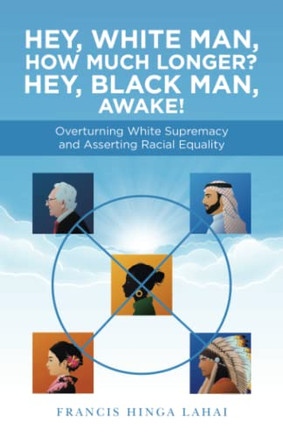 Hey, White Man, How Much Longer? Hey, Black Man, Awake! : Overturning White Supremacy And Asserting Racial Equality - 9781663230683