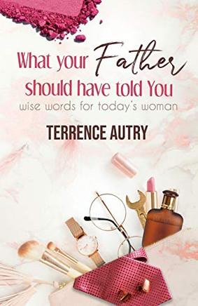 What Your Father Should Have Told You: Wise Words For Today'S Woman