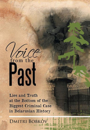 Voice from the Past: Lies and Truth at the Bottom of the Biggest Criminal Case in Belarusian History - 9781479747610