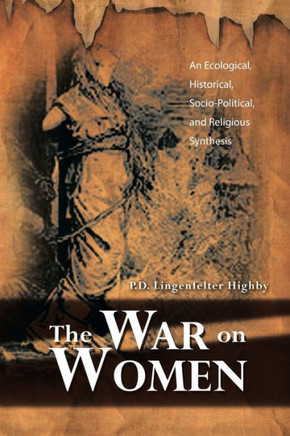The War on Women: An Ecological, Historical, Socio-Political, and Religious Synthesis - 9781479793754