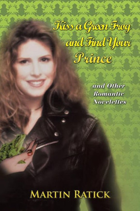 Kiss a Green Frog and Find Your Prince: And Other Romantic Novelettes - 9781483620695