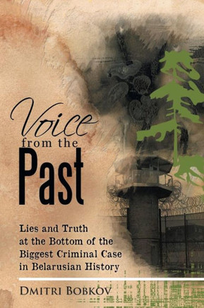 Voice from the Past: Lies and Truth at the Bottom of the Biggest Criminal Case in Belarusian History - 9781479747603