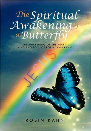 The Spiritual Awakening of a Butterfly: The awakening of the Heart, Mind and Soul of Robin Lynn Kahn - 9781462861293